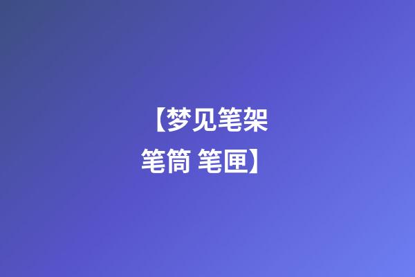【梦见笔架 笔筒 笔匣】